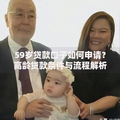 59岁贷款口子如何申请？高龄贷款条件与流程解析