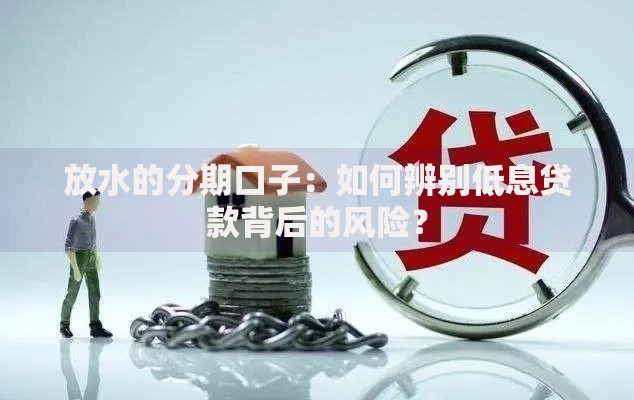 放水的分期口子：如何辨别低息贷款背后的风险？