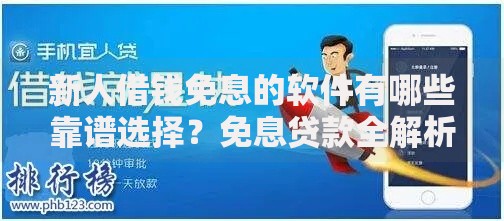 新人借钱免息的软件有哪些靠谱选择？免息贷款全解析
