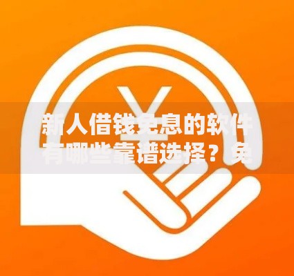 新人借钱免息的软件有哪些靠谱选择？免息贷款全解析