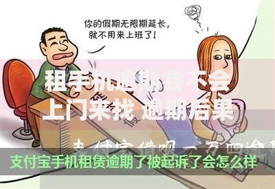 租手机逾期会不会上门来找 逾期后果与正确处理方式解析