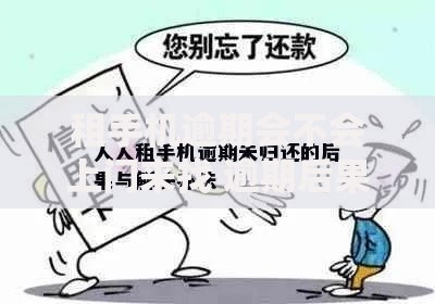 租手机逾期会不会上门来找 逾期后果与正确处理方式解析