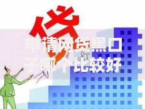 申请网贷黑口子哪个比较好下风险与识别方法解析