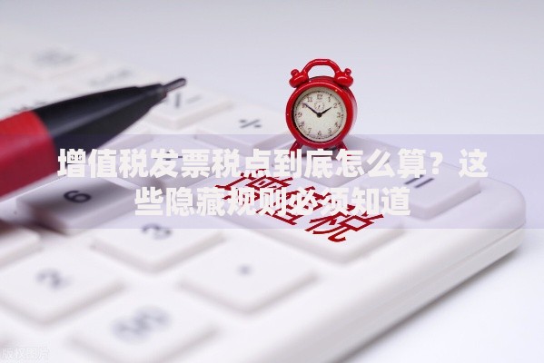 增值税发票税点到底怎么算？这些隐藏规则必须知道