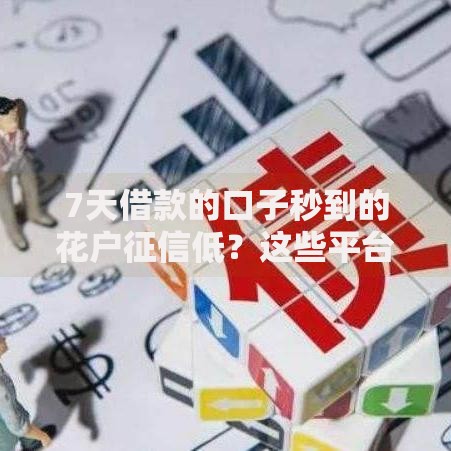 7天借款的口子秒到的花户征信低？这些平台快速到账无压力