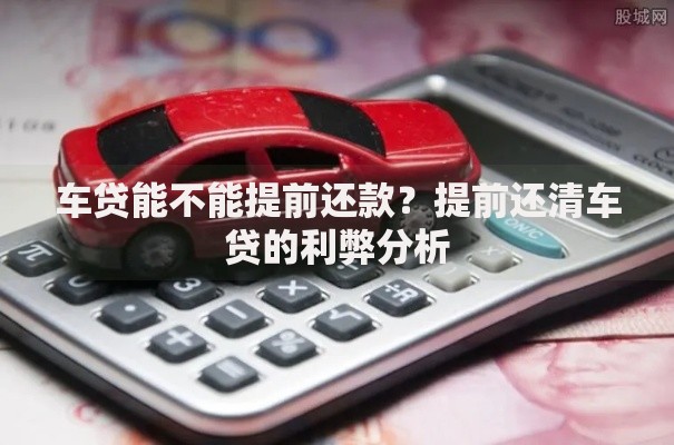 车贷能不能提前还款？提前还清车贷的利弊分析