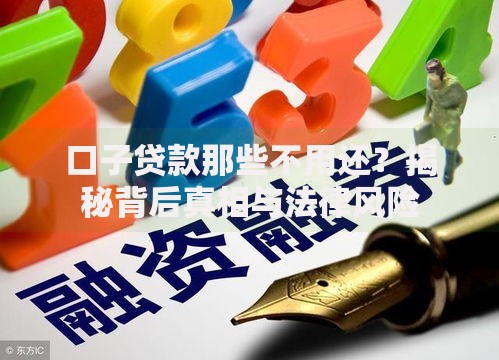 口子贷款那些不用还？揭秘背后真相与法律风险
