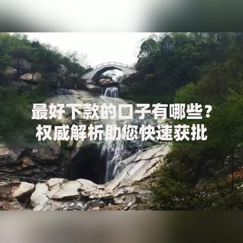 最好下款的口子有哪些？权威解析助您快速获批
