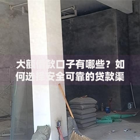 大额借款口子有哪些？如何选择安全可靠的贷款渠道