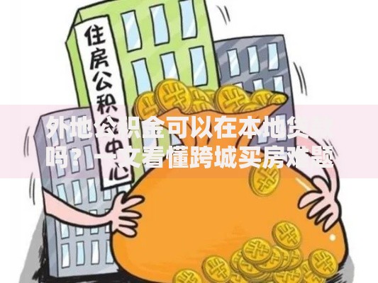 外地公积金可以在本地贷款吗？一文看懂跨城买房难题