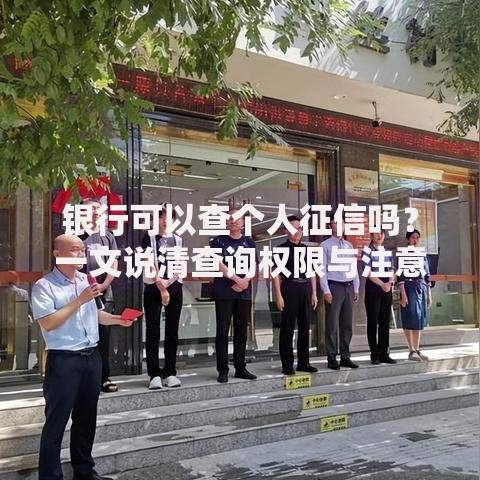 银行可以查个人征信吗？一文说清查询权限与注意事项