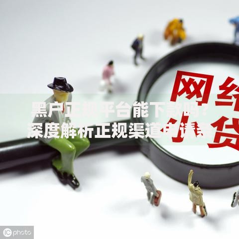 黑户正规平台能下款吗？深度解析正规渠道申请条件