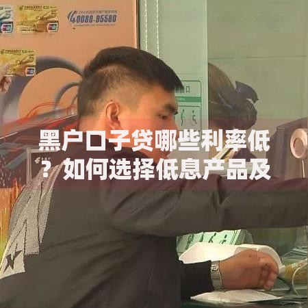 黑户口子贷哪些利率低？如何选择低息产品及避坑指南