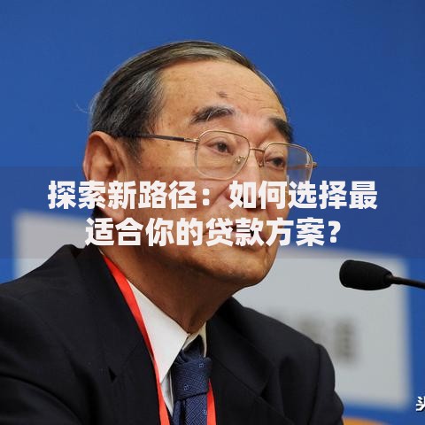 探索新路径：如何选择最适合你的贷款方案？