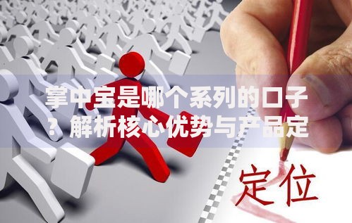 掌中宝是哪个系列的口子？解析核心优势与产品定位