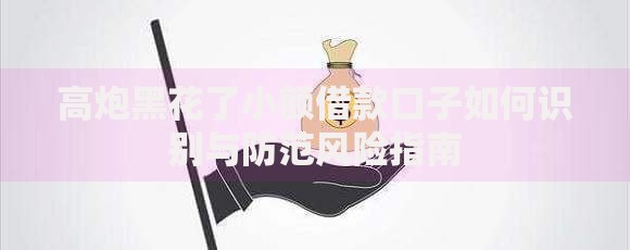 高炮黑花了小额借款口子如何识别与防范风险指南