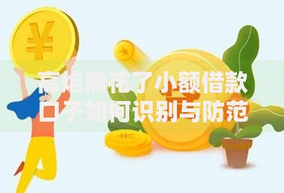 高炮黑花了小额借款口子如何识别与防范风险指南
