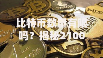 比特币数量有限吗？揭秘2100万枚背后的稀缺性密码