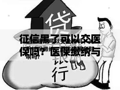 征信黑了可以交医保吗？医保缴纳与征信关系解析