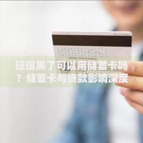 征信黑了可以用储蓄卡吗？储蓄卡与贷款影响深度解析