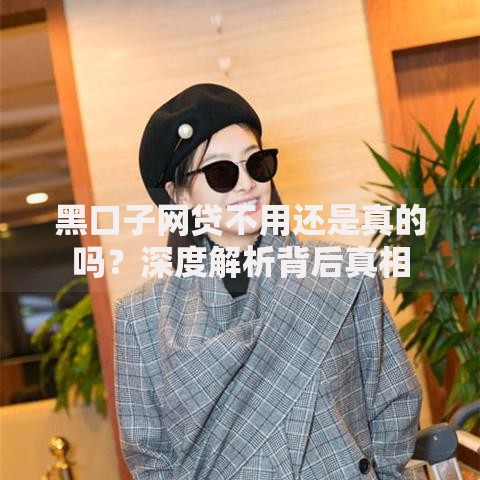 黑口子网贷不用还是真的吗？深度解析背后真相