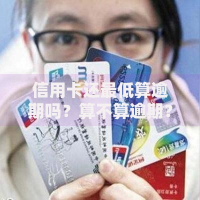 信用卡还最低算逾期吗？算不算逾期？影响征信吗？