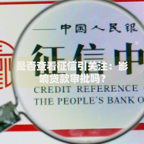是否查看征信引关注：影响贷款审批吗？