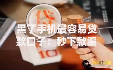 黑了手机最容易贷款口子：秒下款渠道如何选？