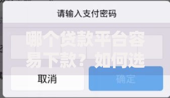 哪个贷款平台容易下款？如何选择快速到账的渠道