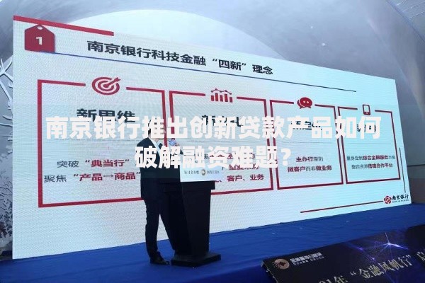 南京银行推出创新贷款产品如何破解融资难题？