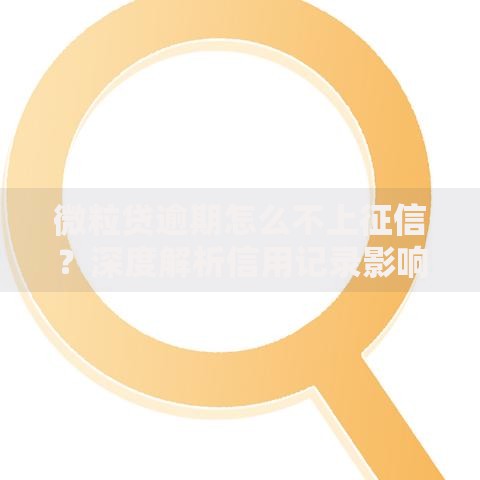 微粒贷逾期怎么不上征信？深度解析信用记录影响机制