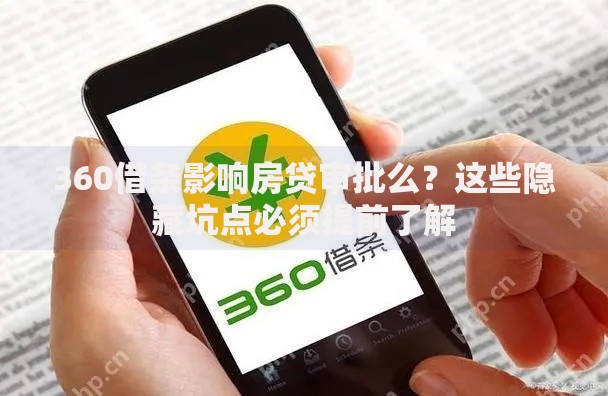 360借条影响房贷审批么？这些隐藏坑点必须提前了解