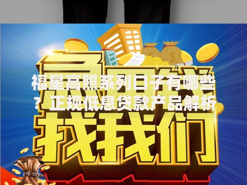 福星高照系列口子有哪些？正规低息贷款产品解析
