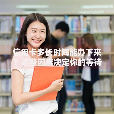 信用卡多长时间能办下来？这些因素决定你的等待周期
