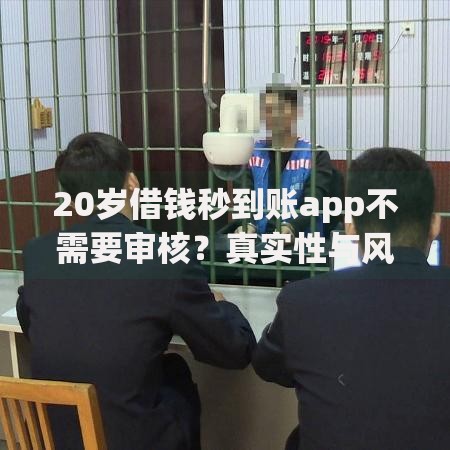 20岁借钱秒到账app不需要审核？真实性与风险全解析