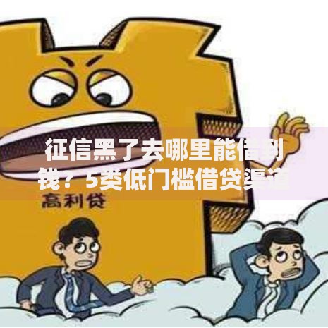 征信黑了去哪里能借到钱？5类低门槛借贷渠道实测解析