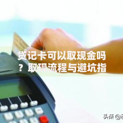 贷记卡可以取现金吗？取现流程与避坑指南