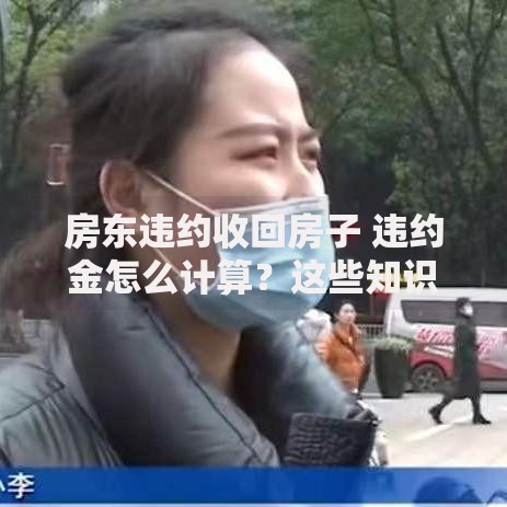 房东违约收回房子 违约金怎么计算？这些知识点必须知道