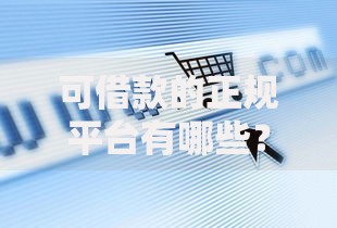 可借款的正规平台有哪些？安全渠道全解析