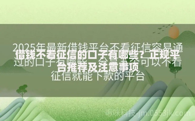 借钱不看征信的口子有哪些?正规平台推荐及注意事项 借钱不看征信的口子有哪些?正规平台推荐及注意事项