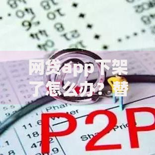 网贷app下架了怎么办？替代方案与应对指南