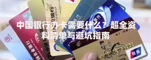 中国银行办卡需要什么？超全资料清单与避坑指南