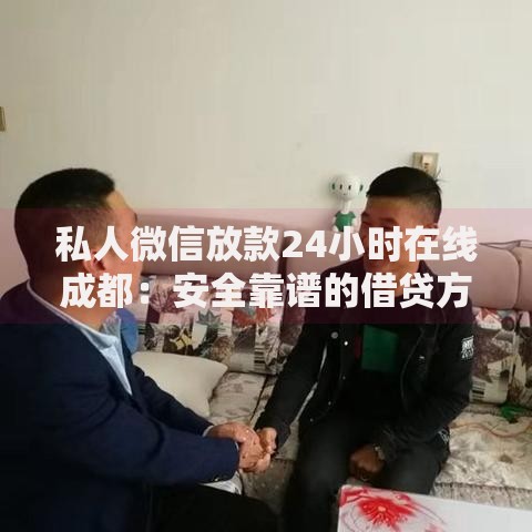私人微信放款24小时在线成都：安全靠谱的借贷方式有哪些？