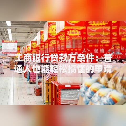 工商银行贷款万条件：普通人也能轻松搞懂的申请攻略