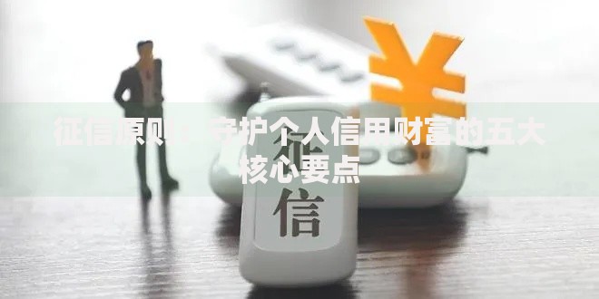 征信原则：守护个人信用财富的五大核心要点