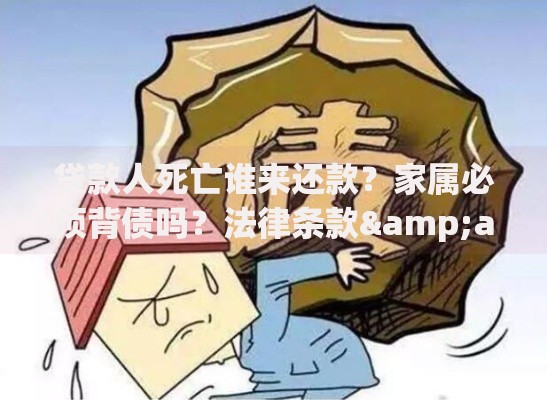 贷款人死亡谁来还款？家属必须背债吗？法律条款&amp;处理方案全解析
