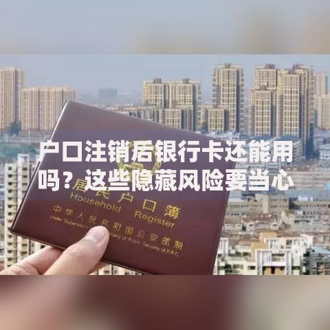 户口注销后银行卡还能用吗？这些隐藏风险要当心