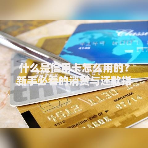 什么是信用卡怎么用的？新手必看的消费与还款指南
