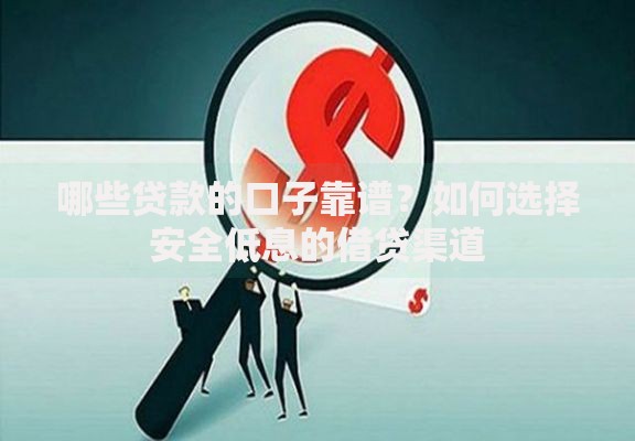 哪些贷款的口子靠谱?如何选择安全低息的借贷渠道 哪些贷款的口子靠谱?如何选择安全低息的借贷渠道