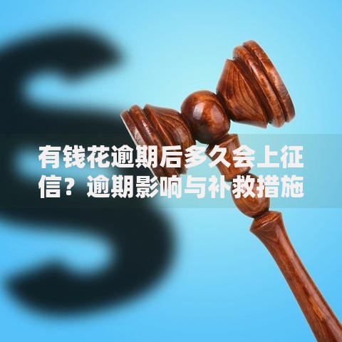 有钱花逾期后多久会上征信？逾期影响与补救措施解析